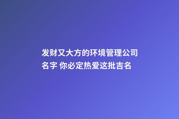 发财又大方的环境管理公司名字 你必定热爱这批吉名-第1张-公司起名-玄机派